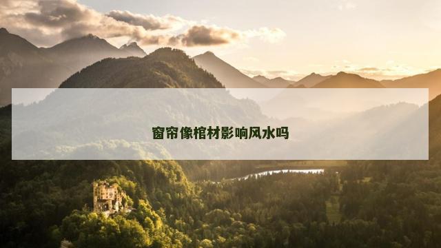 窗帘像棺材影响风水吗