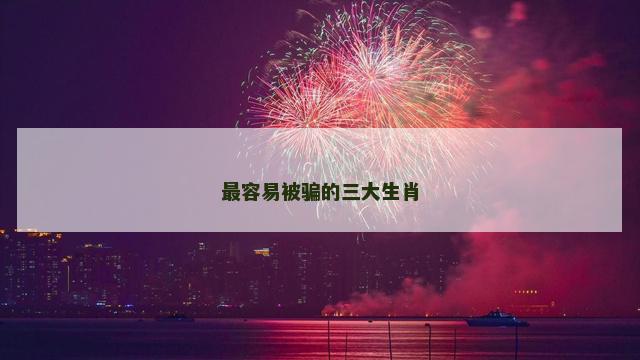 最容易被骗的三大生肖