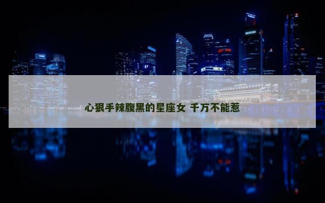 心狠手辣腹黑的星座女 千万不能惹