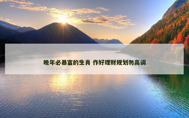 晚年必暴富的生肖 作好理财规划勿高调