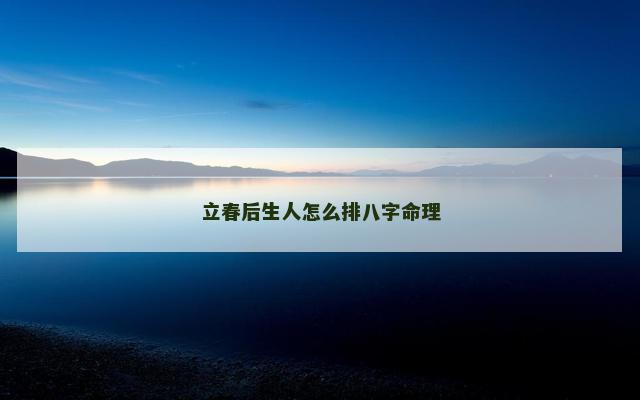 立春后生人怎么排八字命理