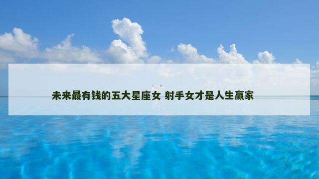 未来最有钱的五大星座女 射手女才是人生赢家 　　
