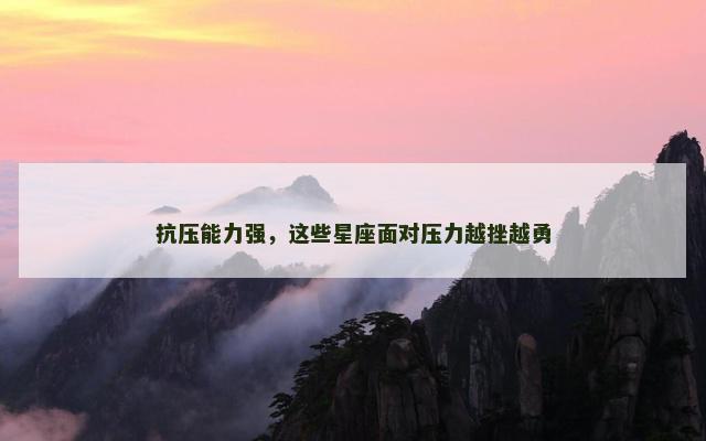 抗压能力强，这些星座面对压力越挫越勇