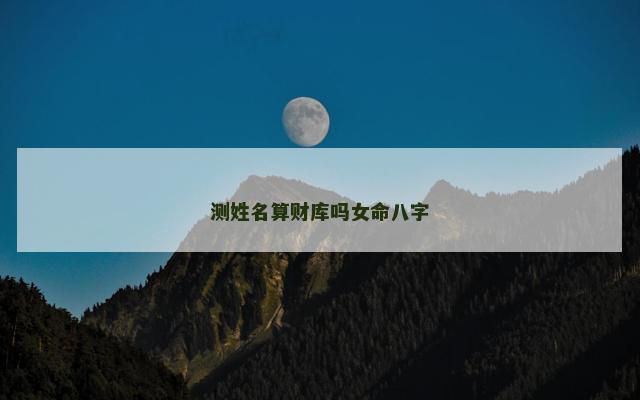 测姓名算财库吗女命八字