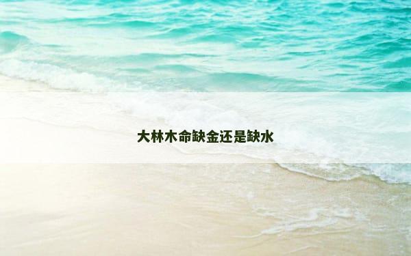 大林木命缺金还是缺水