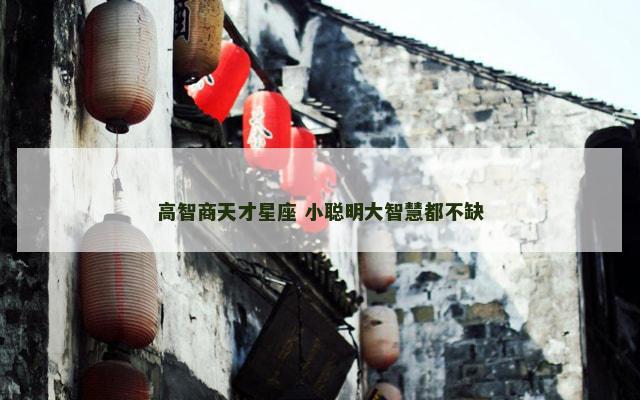 高智商天才星座 小聪明大智慧都不缺