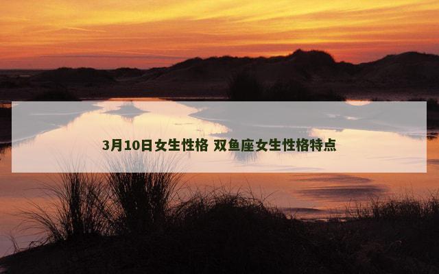 3月10日女生性格 双鱼座女生性格特点