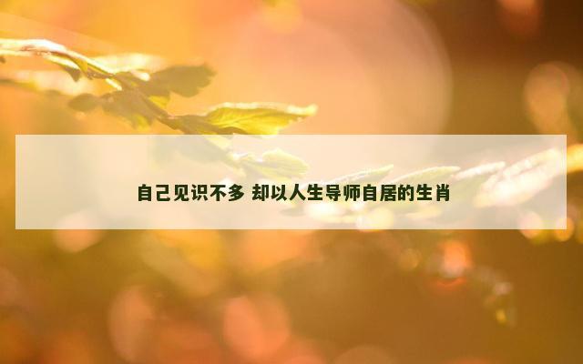 自己见识不多 却以人生导师自居的生肖