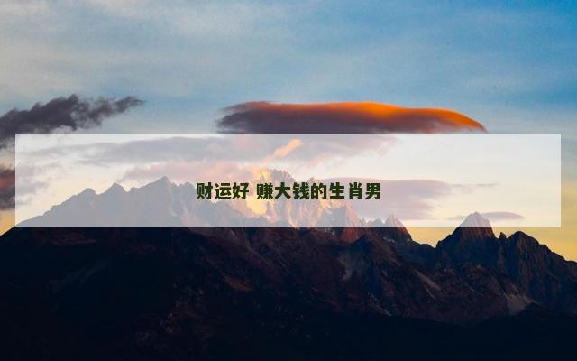 财运好 赚大钱的生肖男