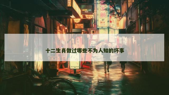 十二生肖做过哪些不为人知的坏事
