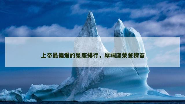 上帝最偏爱的星座排行，摩羯座荣登榜首