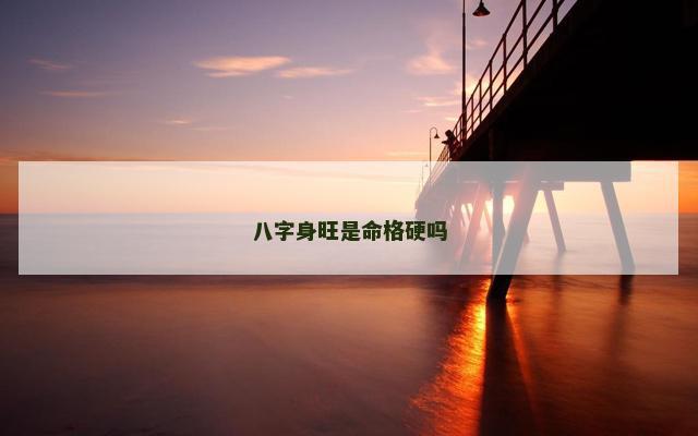 八字身旺是命格硬吗