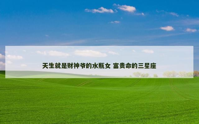 天生就是财神爷的水瓶女 富贵命的三星座