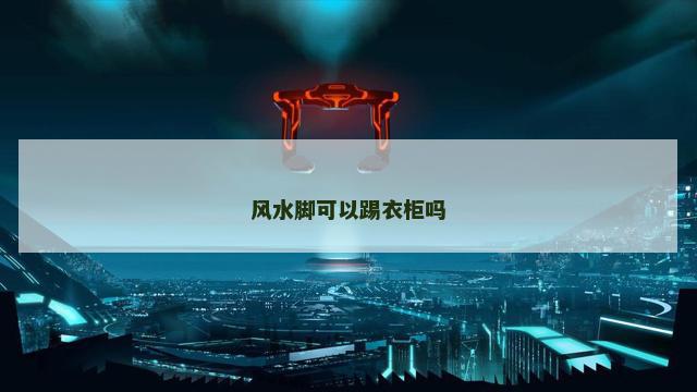 风水脚可以踢衣柜吗