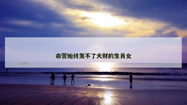 命苦始终发不了大财的生肖女