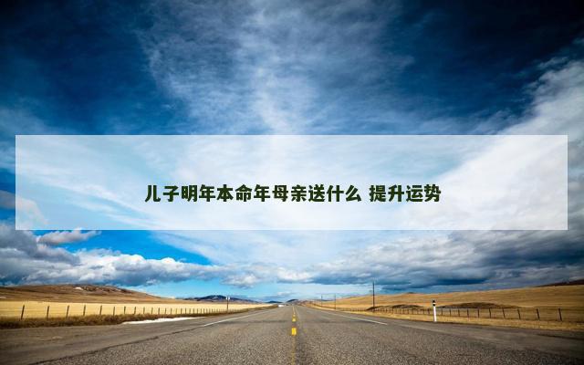 儿子明年本命年母亲送什么 提升运势