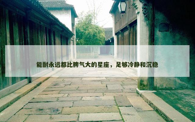 能耐永远都比脾气大的星座，足够冷静和沉稳