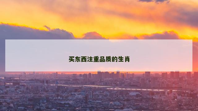 买东西注重品质的生肖