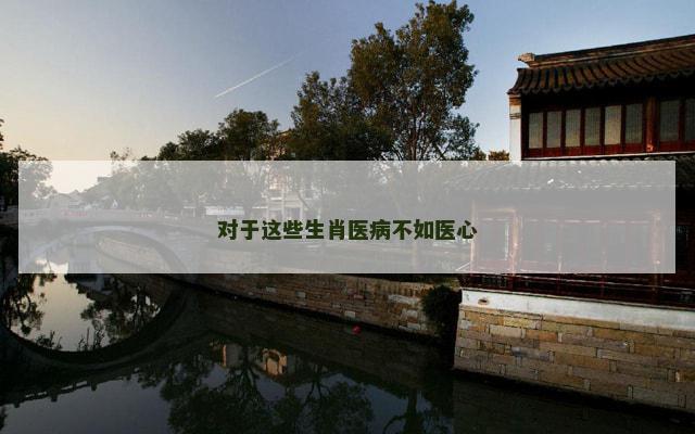 对于这些生肖医病不如医心