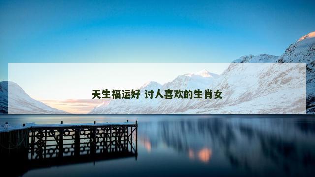 天生福运好 讨人喜欢的生肖女
