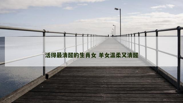 活得最清醒的生肖女 羊女温柔又清醒