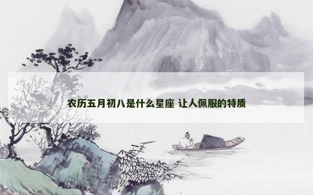农历五月初八是什么星座 让人佩服的特质