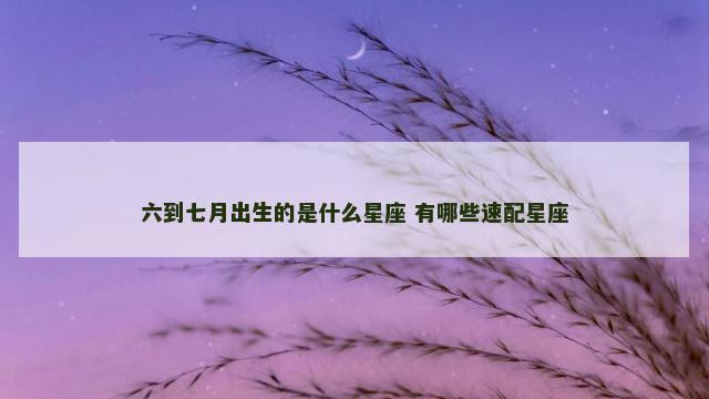 六到七月出生的是什么星座 有哪些速配星座