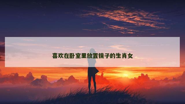喜欢在卧室里放置镜子的生肖女
