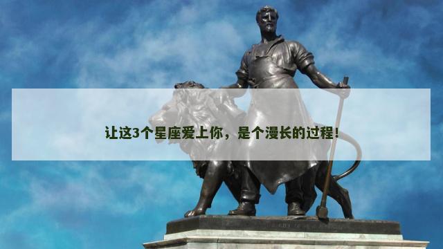 让这3个星座爱上你，是个漫长的过程！