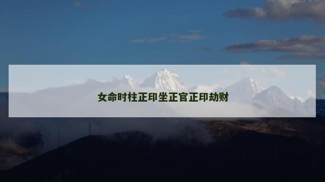女命时柱正印坐正官正印劫财