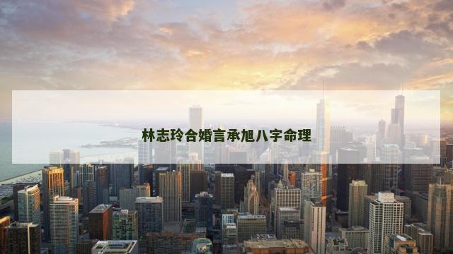 林志玲合婚言承旭八字命理