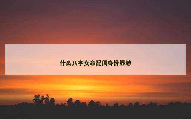 什么八字女命配偶身份显赫