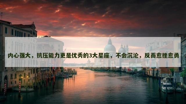 内心强大，抗压能力更是优秀的3大星座，不会沉沦，反而愈挫愈勇