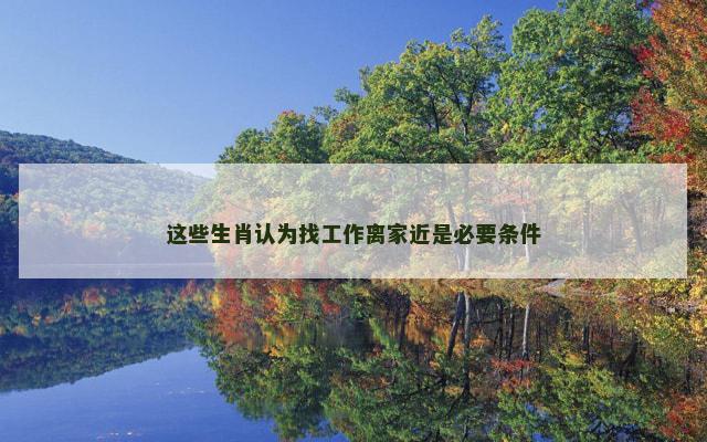 这些生肖认为找工作离家近是必要条件