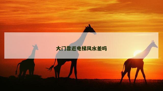 大门靠近电梯风水差吗