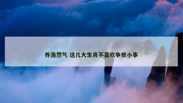 养浩然气 这几大生肖不喜欢争些小事