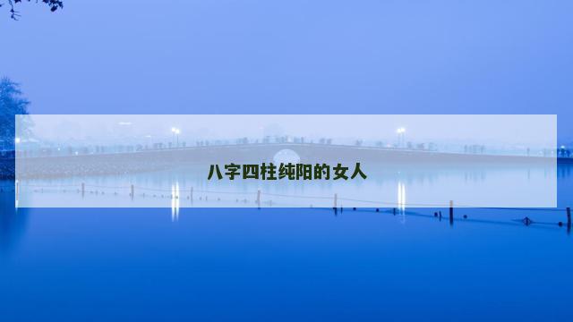 八字四柱纯阳的女人
