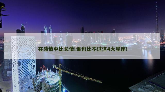 在感情中比长情!谁也比不过这4大星座!