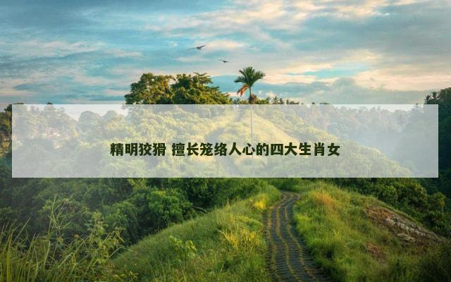 精明狡猾 擅长笼络人心的四大生肖女