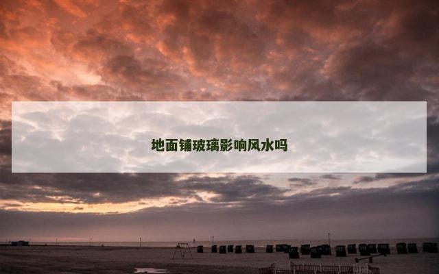 地面铺玻璃影响风水吗