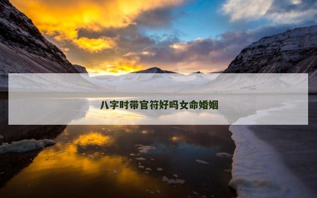 八字时带官符好吗女命婚姻