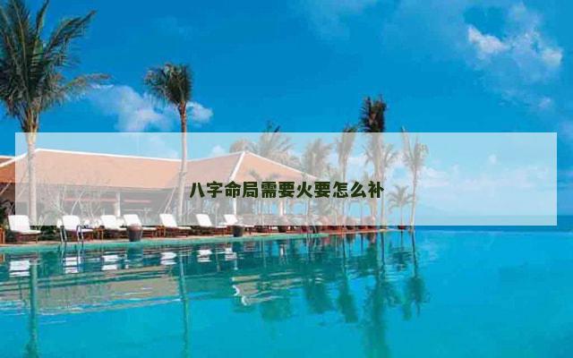 八字命局需要火要怎么补