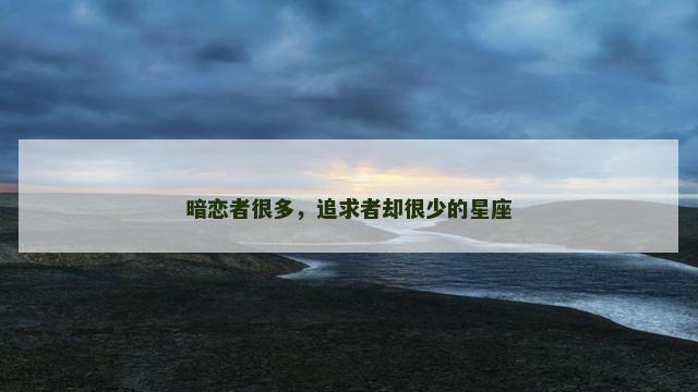 暗恋者很多，追求者却很少的星座