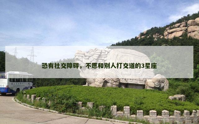 恐有社交障碍，不愿和别人打交道的3星座