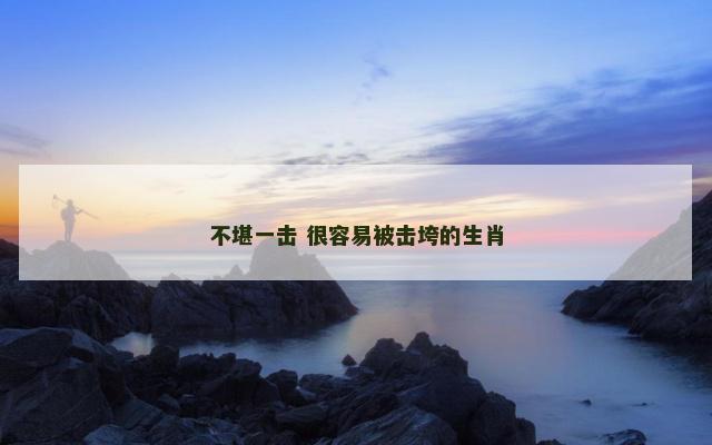 不堪一击 很容易被击垮的生肖