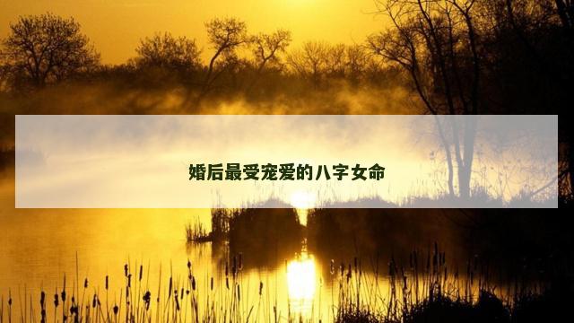 婚后最受宠爱的八字女命