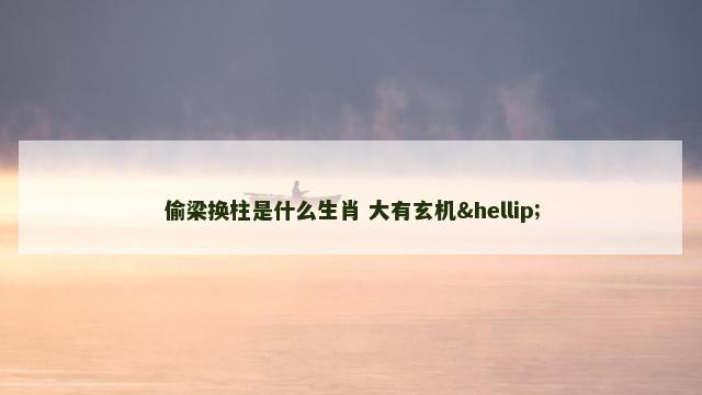 偷梁换柱是什么生肖 大有玄机…