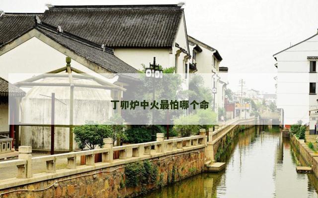 丁卯炉中火最怕哪个命