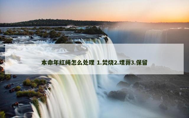 本命年红绳怎么处理 1.焚烧2.埋葬3.保留