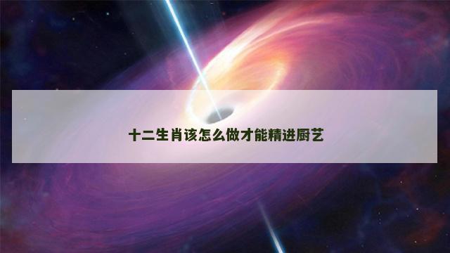 十二生肖该怎么做才能精进厨艺